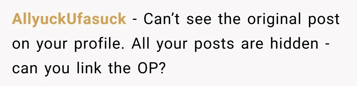 AllyuckUfasuck − Can’t see the original post on your profile. All your posts are hidden - can you link the OP?