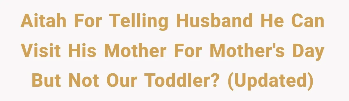 AITAH for telling Husband he can visit his mother for mother's day but not our toddler? (UPDATED)