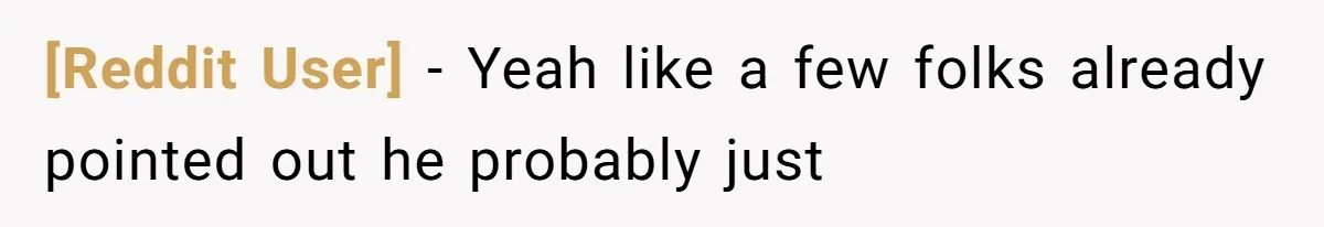 [Reddit User] − Yeah like a few folks already pointed out he probably just