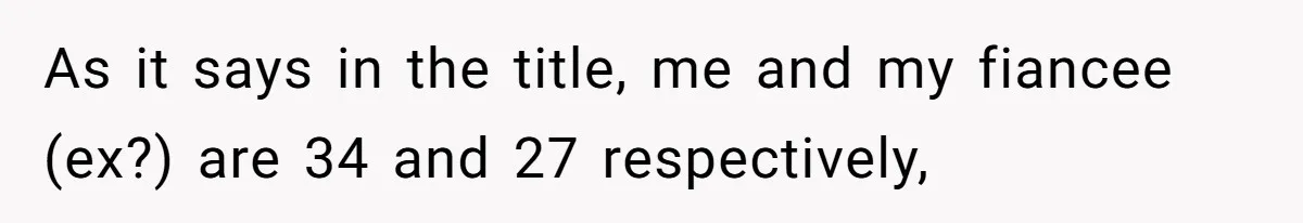 As it says in the title, me and my fiancee (ex?) are 34 and 27 respectively,