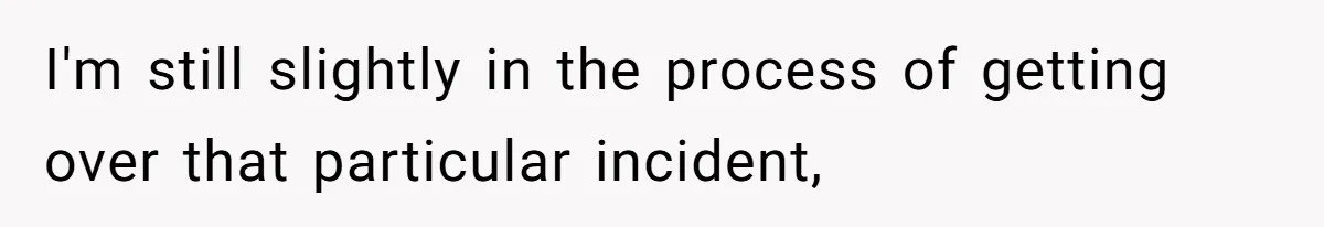 I'm still slightly in the process of getting over that particular incident,