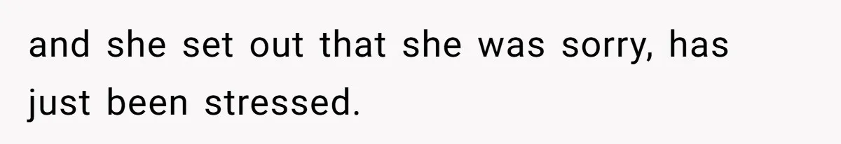 and she set out that she was sorry, has just been stressed.