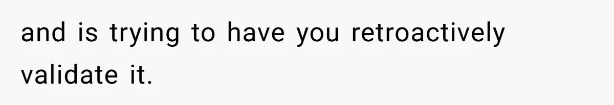 and is trying to have you retroactively validate it.