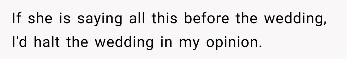 If she is saying all this before the wedding, I'd halt the wedding in my opinion.