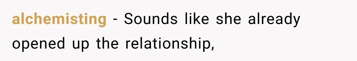 alchemisting − Sounds like she already opened up the relationship,