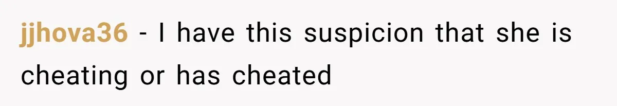 jjhova36 − I have this suspicion that she is cheating or has cheated
