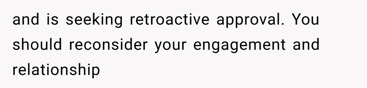 and is seeking retroactive approval. You should reconsider your engagement and relationship