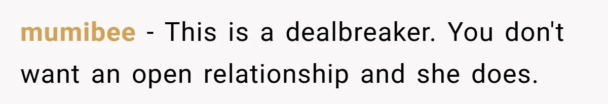 mumibee − This is a dealbreaker. You don't want an open relationship and she does.