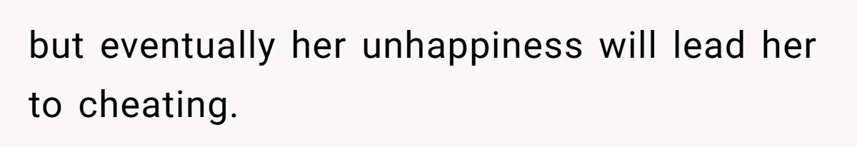 but eventually her unhappiness will lead her to cheating.
