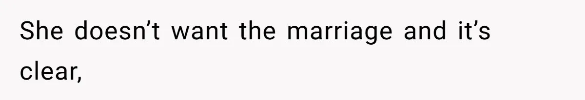 She doesn’t want the marriage and it’s clear,