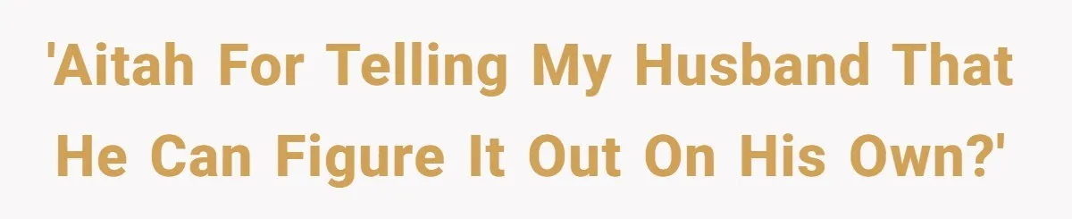 'AITAH for telling my husband that he can figure it out on his own?'