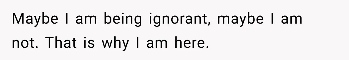 Maybe I am being ignorant, maybe I am not. That is why I am here.