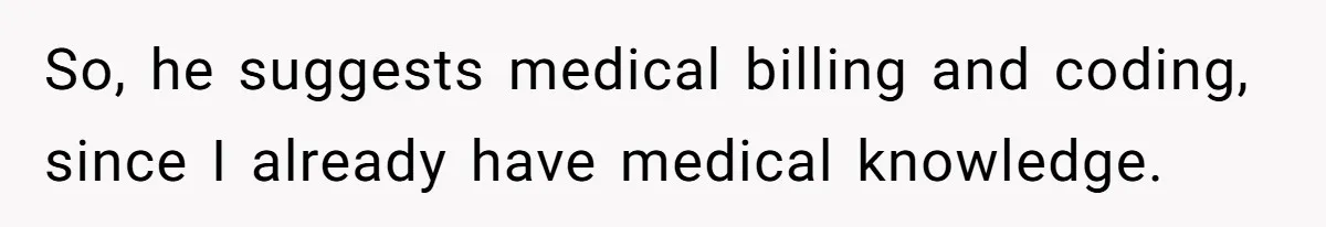 So, he suggests medical billing and coding, since I already have medical knowledge.
