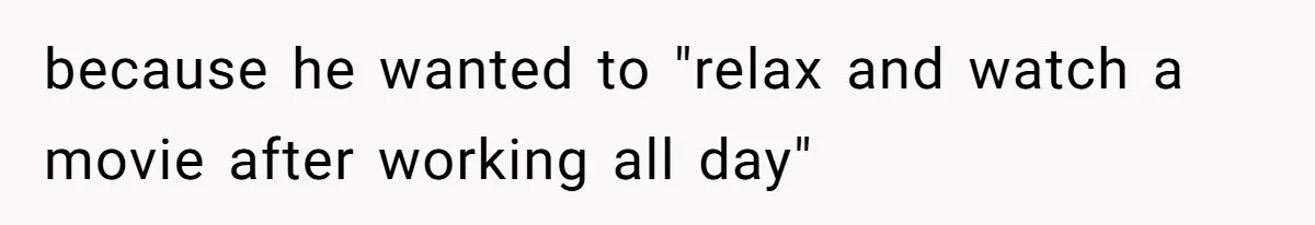 because he wanted to "relax and watch a movie after working all day"
