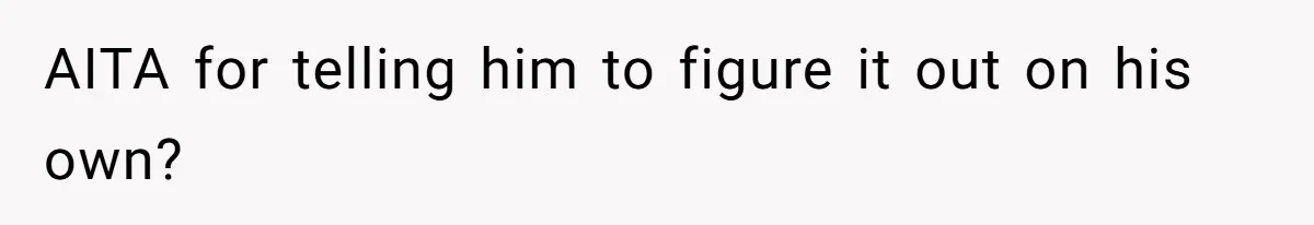 AITA for telling him to figure it out on his own?