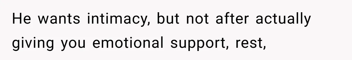 He wants intimacy, but not after actually giving you emotional support, rest,