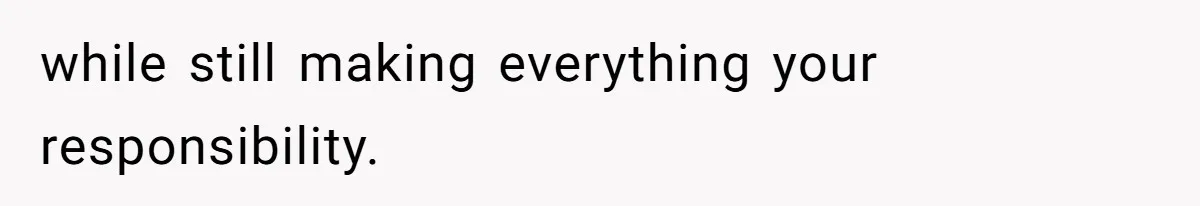 while still making everything your responsibility.