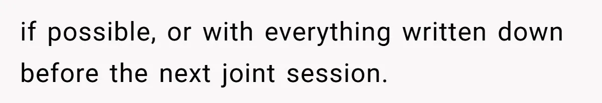 if possible, or with everything written down before the next joint session.