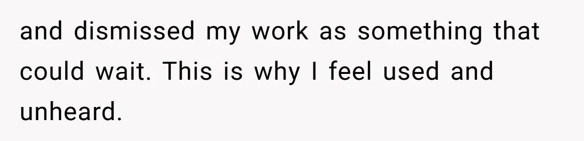and dismissed my work as something that could wait. This is why I feel used and unheard.