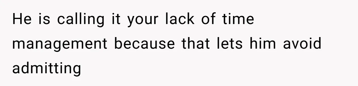 He is calling it your lack of time management because that lets him avoid admitting