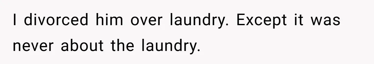 I divorced him over laundry. Except it was never about the laundry.
