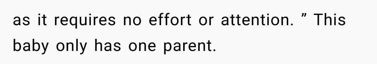 as it requires no effort or attention. ” This baby only has one parent.
