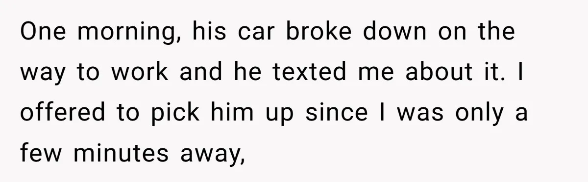 One morning, his car broke down on the way to work and he texted me about it. I offered to pick him up since I was only a few minutes...
