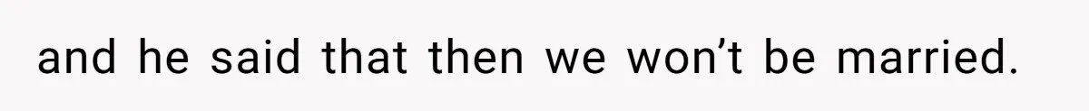 and he said that then we won’t be married.
