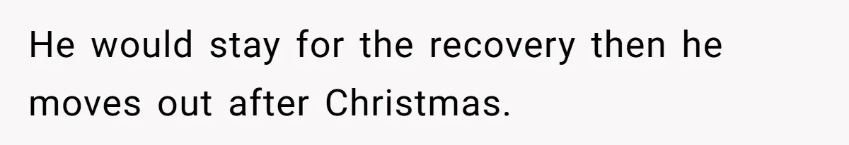 He would stay for the recovery then he moves out after Christmas.