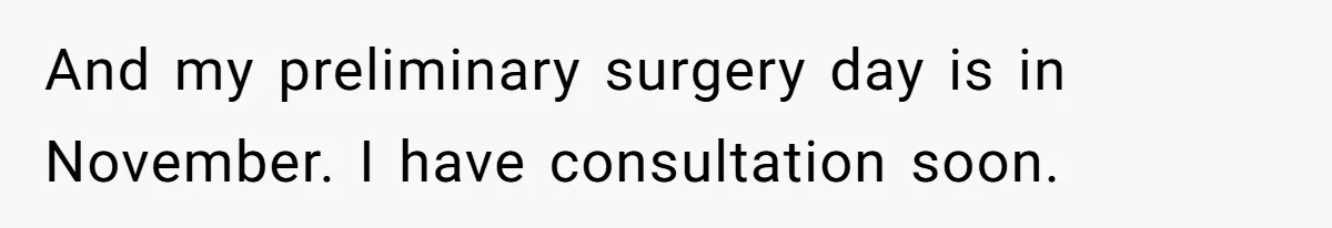 And my preliminary surgery day is in November. I have consultation soon.
