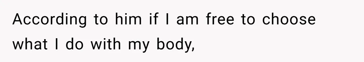 According to him if I am free to choose what I do with my body,