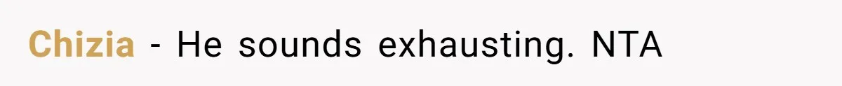 Chizia − He sounds exhausting. NTA