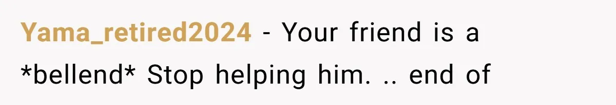 Yama_retired2024 − Your friend is a *bellend* Stop helping him. .. end of