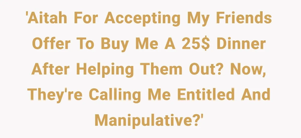 'AITAH for accepting my friends offer to buy me a 25$ dinner after helping them out? Now, they're calling me entitled and manipulative?'