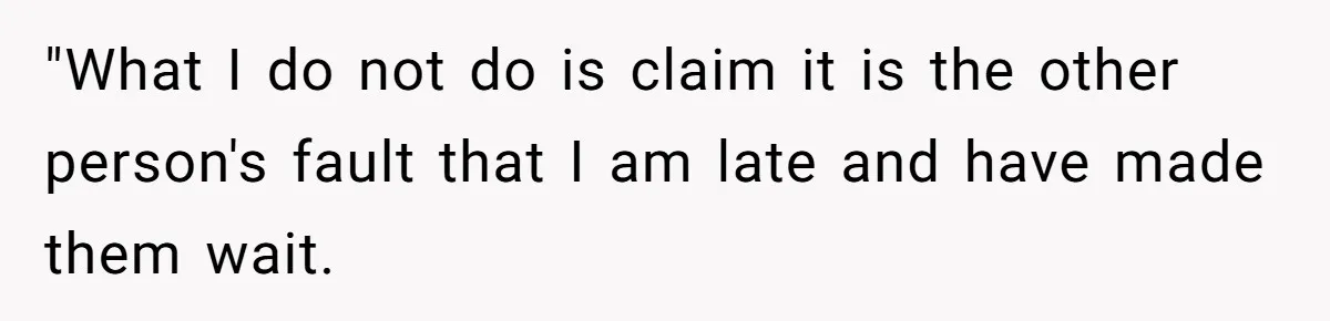 "What I do not do is claim it is the other person's fault that I am late and have made them wait.