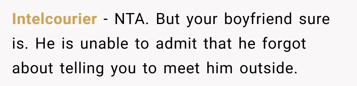 Intelcourier − NTA. But your boyfriend sure is. He is unable to admit that he forgot about telling you to meet him outside.