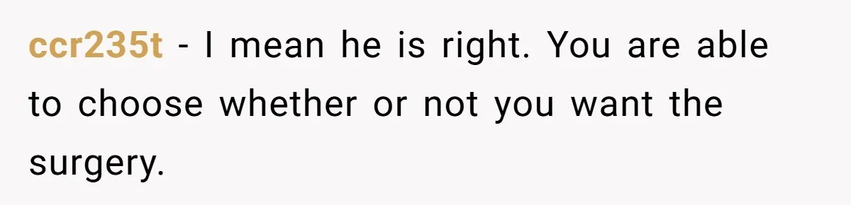 ccr235t − I mean he is right. You are able to choose whether or not you want the surgery.