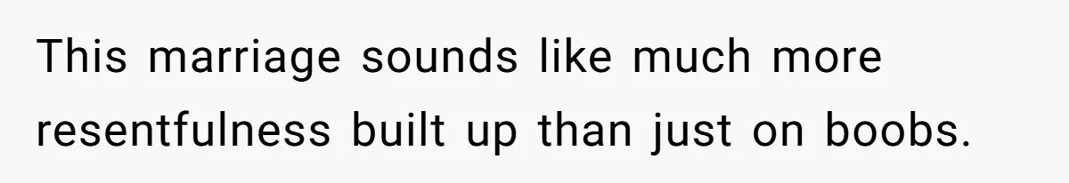 This marriage sounds like much more resentfulness built up than just on boobs.