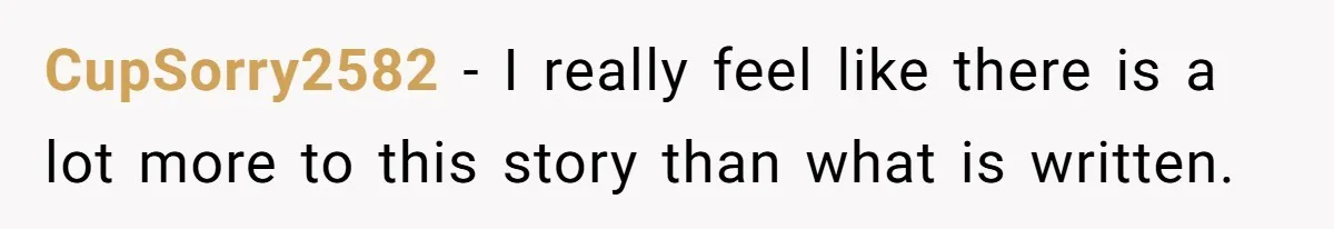 CupSorry2582 − I really feel like there is a lot more to this story than what is written.