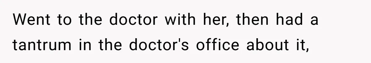 Went to the doctor with her, then had a tantrum in the doctor's office about it,