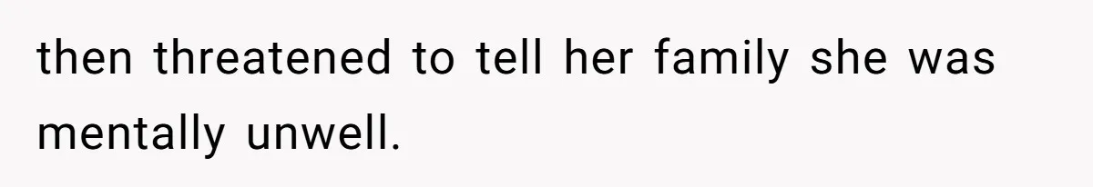 then threatened to tell her family she was mentally unwell.