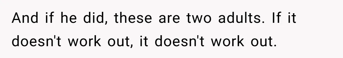 And if he did, these are two adults. If it doesn't work out, it doesn't work out.
