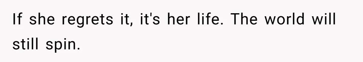 If she regrets it, it's her life. The world will still spin.