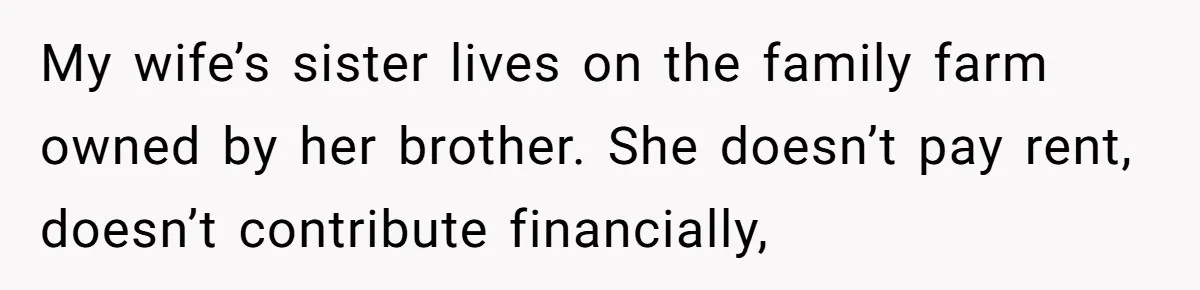 My wife’s sister lives on the family farm owned by her brother. She doesn’t pay rent, doesn’t contribute financially,