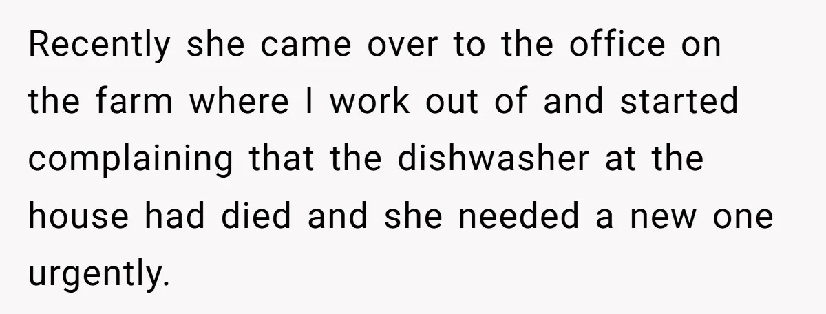 Recently she came over to the office on the farm where I work out of and started complaining that the dishwasher at the house had died and she needed a...