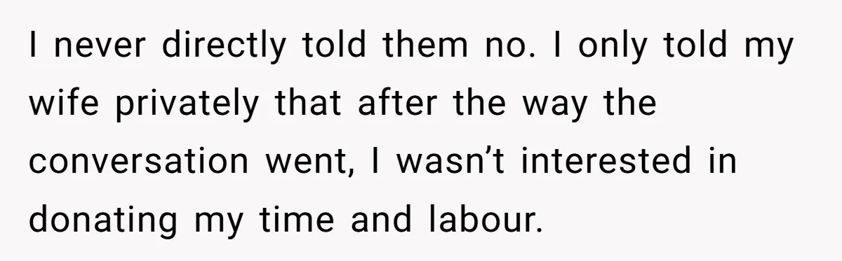 I never directly told them no. I only told my wife privately that after the way the conversation went, I wasn’t interested in donating my time and labour.