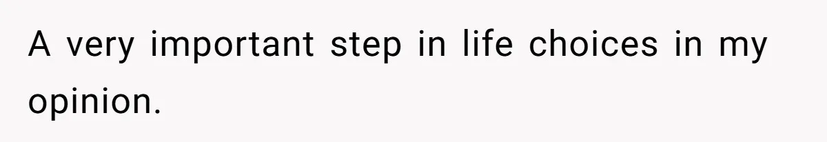 A very important step in life choices in my opinion.