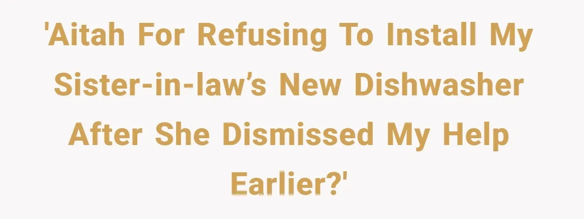'AITAH for refusing to install my sister-in-law’s new dishwasher after she dismissed my help earlier?'