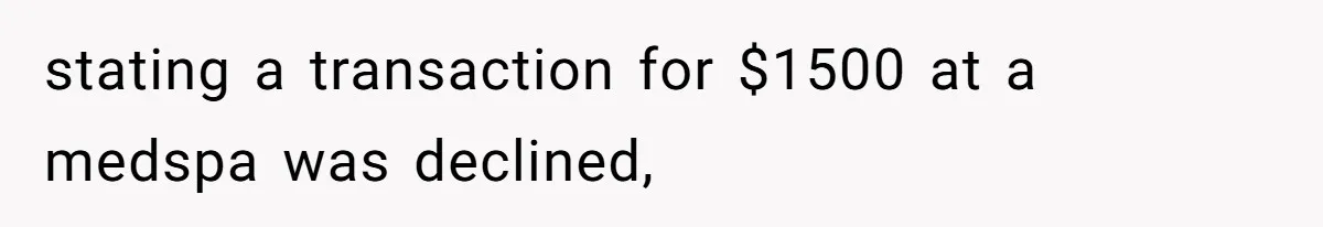 stating a transaction for $1500 at a medspa was declined,