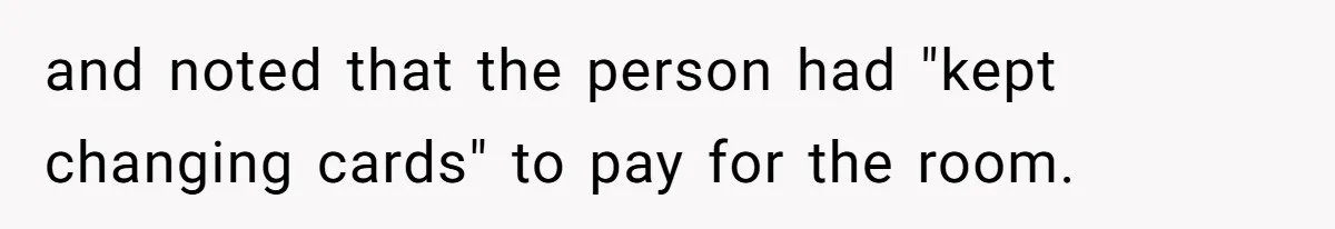 and noted that the person had "kept changing cards" to pay for the room.